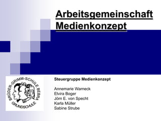 ArbeitsgemeinschaftMedienkonzept Steuergruppe Medienkonzept  Annemarie Warneck Elvira Boger Jörn E. von Specht Karla Müller Sabine Strube 