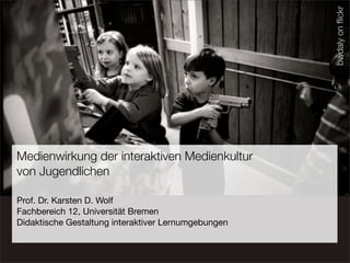 bwdaly on ﬂickr
Medienwirkung der interaktiven Medienkultur
von Jugendlichen

Prof. Dr. Karsten D. Wolf
Fachbereich 12, Universität Bremen
Didaktische Gestaltung interaktiver Lernumgebungen