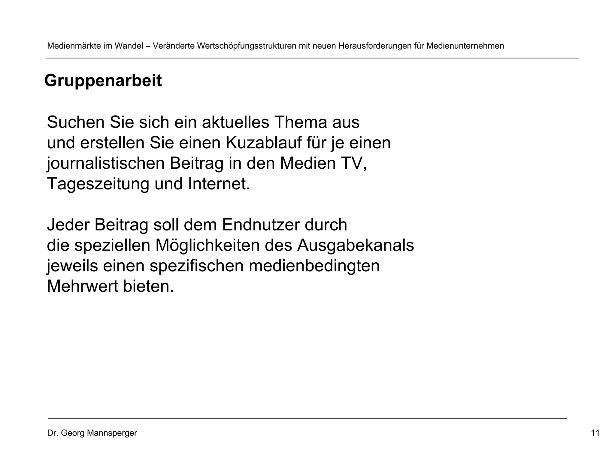 Suchen Sie sich ein aktuelles Thema aus  und erstellen Sie einen Kuzablauf für je einen  journalistischen Beitrag in den Medien TV,  Tageszeitung und Internet.  Jeder Beitrag soll dem Endnutzer durch  die speziellen Möglichkeiten des Ausgabekanals  jeweils einen spezifischen medienbedingten  Mehrwert bieten.   Gruppenarbeit 