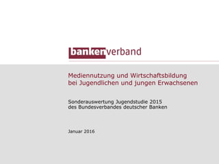Mediennutzung und Wirtschaftsbildung
bei Jugendlichen und jungen Erwachsenen
Sonderauswertung Jugendstudie 2015
des Bundesverbandes deutscher Banken
Januar 2016
 