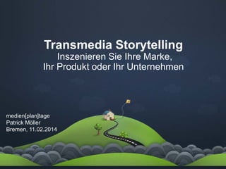 Transmedia Storytelling
Inszenieren Sie Ihre Marke,
Ihr Produkt oder Ihr Unternehmen

medien[plan]tage
Patrick Möller
Bremen, 11.02.2014

 