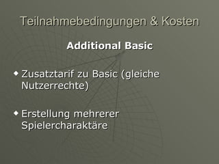 Teilnahmebedingungen & Kosten Additional Basic Zusatztarif zu Basic (gleiche Nutzerrechte) Erstellung mehrerer Spielercharaktäre 