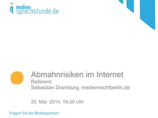 Abmahnrisiken im Internet
Referent:
Sebastian Dramburg, medienrechtberlin.de
20. Mai 2014, 18-20 Uhr
 