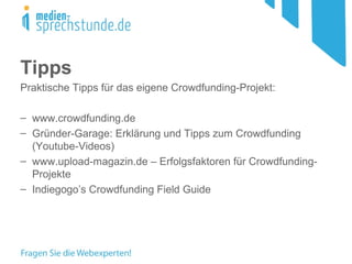Tipps
Praktische Tipps für das eigene Crowdfunding-Projekt:
– www.crowdfunding.de
– Gründer-Garage: Erklärung und Tipps zum Crowdfunding
(Youtube-Videos)
– www.upload-magazin.de – Erfolgsfaktoren für Crowdfunding-
Projekte
– Indiegogo’s Crowdfunding Field Guide
 