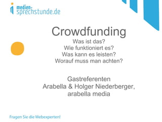 Crowdfunding
Was ist das?
Wie funktioniert es?
Was kann es leisten?
Worauf muss man achten?
Gastreferenten
Arabella & Holger Niederberger,
arabella media
 