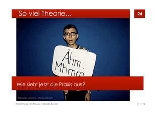 11/1/10Medientage, Uni Passau | Claudia Becker
24
Wie sieht jetzt die Praxis aus?
So viel Theorie...
Bildquelle: cydonna / photocase.com
 