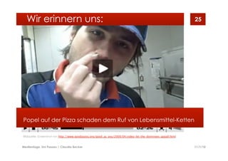 11/1/10Medientage, Uni Passau | Claudia Becker
25
Popel auf der Pizza schaden dem Ruf von Lebensmittel-Ketten
Wir erinnern uns:
Bildquelle: Screenshot von http://www.goodasyou.org/good_as_you/2009/04/video-let-the-dominoes-appall.html
 