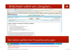 11/1/10Medientage, Uni Passau | Claudia Becker
28
Die Gefahr gefälschter Produktbewertungen
Ehrlichkeit währt am Längsten...
Bildquelle: Screenshot von
http://www.thedailybackground.com/2009/01/16/exclusive-belkins-development-rep-is-hiring-people-to-write-fake-
positive-amazon-reviews/
 