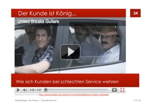 11/1/10Medientage, Uni Passau | Claudia Becker
34
Wie sich Kunden bei schlechten Service wehren
Der Kunde ist König...
Bildquelle: Screenshot von http://www.youtube.com/watch?v=5YGc4zOqozo&feature=player_embedded
 