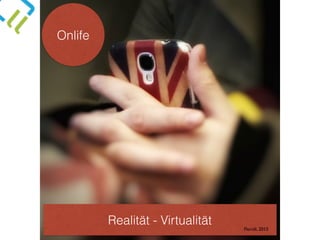 Onlife
Realität - Virtualität
Floridi, 2015
 