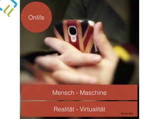 Onlife
Realität - Virtualität
Mensch - Maschine
Floridi, 2015
 