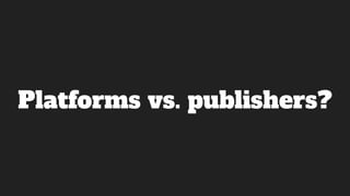 Platforms vs. publishers?
 