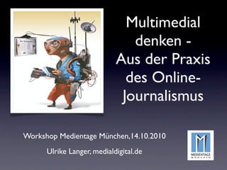 Multimedial
                               denken -
                            Aus der Praxis
                              des Online-
                             Journalismus

Workshop Medientage München,14.10.2010
      Ulrike Langer, medialdigital.de
 