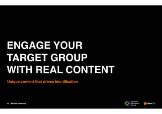 Michael Praetorius10
ENGAGE YOUR
TARGET GROUP
WITH REAL CONTENT
Unique content that drives identiﬁcation
 