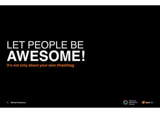 Michael Praetorius11
LET PEOPLE BE  
AWESOME!It’s not only about your own #hasthtag
 