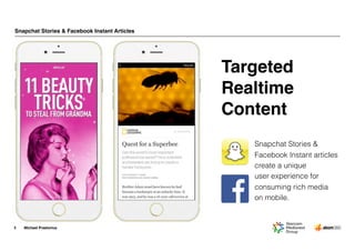 Michael Praetorius
Snapchat Stories & Facebook Instant Articles
3
Snapchat Stories &
Facebook Instant articles
create a unique  
user experience for
consuming rich media  
on mobile.
Targeted
Realtime
Content
 