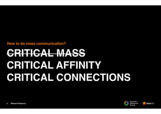 Michael Praetorius5
CRITICAL MASS
CRITICAL AFFINITY
CRITICAL CONNECTIONS
How to do mass communication?
 