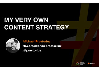 MY VERY OWN  
CONTENT STRATEGY
Michael Praetorius
fb.com/michaelpraetorius
@praetorius
 