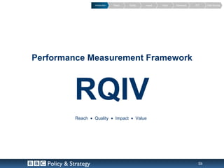 Introduction   Reach   Quality   Impact   Value   Framework   PVT    Data Sources




Performance Measurement Framework



             RQIV
              Reach • Quality • Impact • Value




   Policy & Strategy                                                                   Slide 5
 