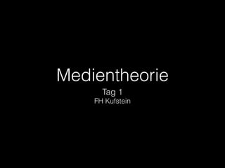Medientheorie
Tag 1
FH Kufstein

 