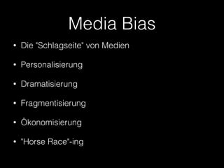 Media Bias
•

Die "Schlagseite" von Medien

•

Personalisierung

•

Dramatisierung

•

Fragmentisierung

•

Ökonomisierung

•

"Horse Race"-ing

 