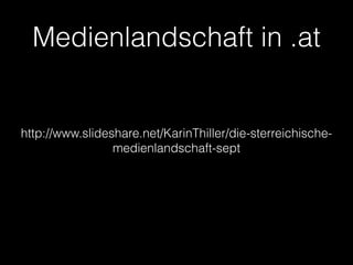 Medienlandschaft in .at

http://www.slideshare.net/KarinThiller/die-sterreichischemedienlandschaft-sept

 