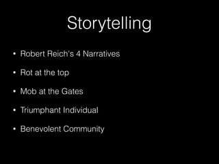 Storytelling
•

Robert Reich's 4 Narratives

•

Rot at the top

•

Mob at the Gates

•

Triumphant Individual

•

Benevolent Community

 