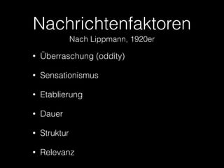 Nachrichtenfaktoren
Nach Lippmann, 1920er
•

Überraschung (oddity)

•

Sensationismus

•

Etablierung

•

Dauer

•

Struktur

•

Relevanz

 