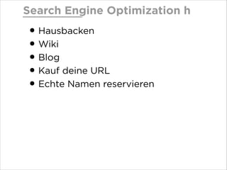 Search Engine Optimization h

• Hausbacken
• Wiki
• Blog
• Kauf deine URL
• Echte Namen reservieren

 