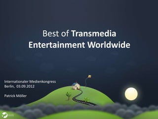 Best of Transmedia
                 Entertainment Worldwide


Internationaler Medienkongress
Berlin, 03.09.2012

Patrick Möller
 