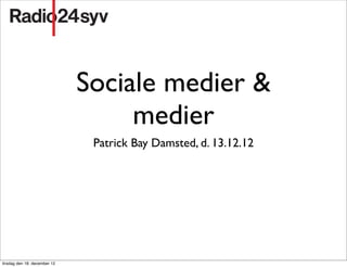 Sociale medier &
                                   medier
                               Patrick Bay Damsted, d. 13.12.12




tirsdag den 18. december 12
 