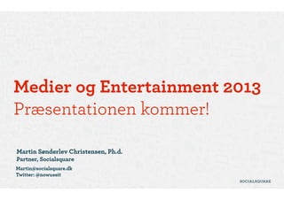 Medier og Entertainment
2013  
Kromann Reumert
!
Martin Sønderlev Christensen, Ph.d. 
Partner, Socialsquare
Martin@socialsquare.dk 
Twitter: @nowuseit

 