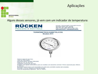 Alguns desses sensores, já vem com um indicador de temperatura:
Aplicações
 