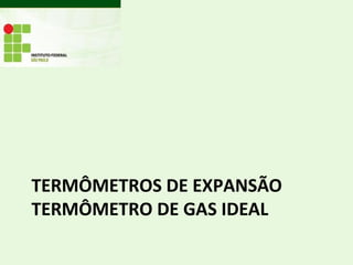 TERMÔMETROS DE EXPANSÃO
TERMÔMETRO DE GAS IDEAL
 