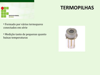 TERMOPILHAS
• Formado por vários termopares
conectados em série
• Medição tanto de pequenas quanto
baixas temperaturas
 