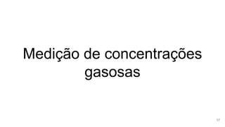 Medição de concentrações
gasosas
17
 