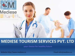 MEDIESE TOURISM SERVICES PVT. LTD
                          your choice for healthy future

Website-http://www.mediese.co                              Email-info@mediese.co
 