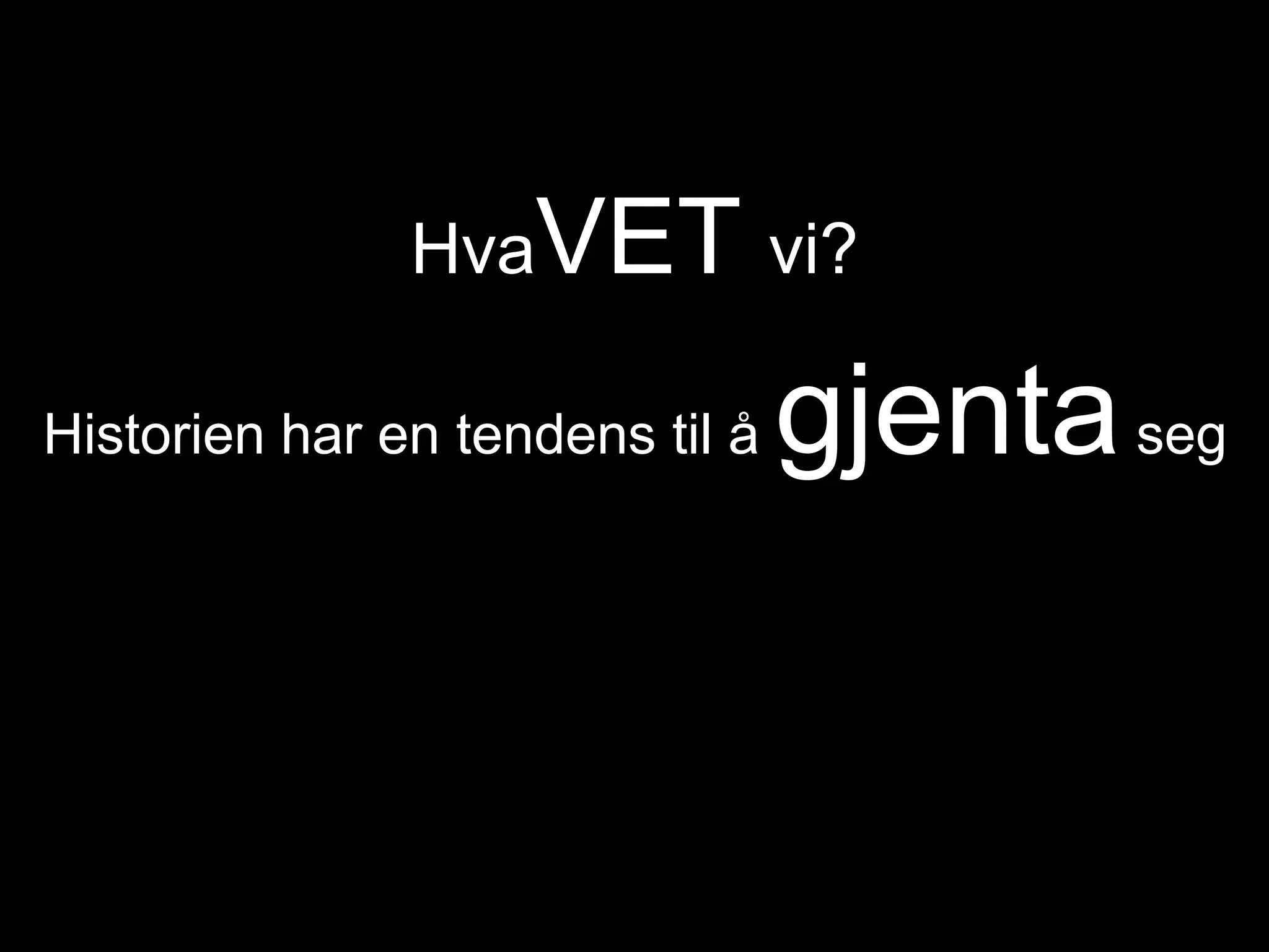 HvaVET vi?Historien har en tendens til å gjenta seg