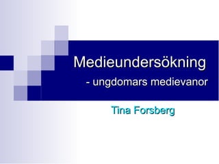Medieundersökning
 - ungdomars medievanor

     Tina Forsberg
 