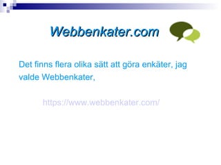 Webbenkater.com

Det finns flera olika sätt att göra enkäter, jag
valde Webbenkater,

      https://www.webbenkater.com/
 