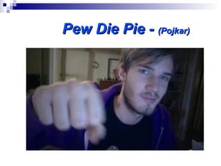 Pew Die Pie - (Pojkar)
 