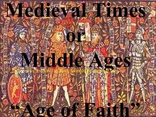 Medieval Times
or
Middle Ages
“Age of Faith”
http://eawc.evansville.edu/chronology/mepage.htm
 