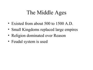 The Middle Ages
• Existed from about 500 to 1500 A.D.
• Small Kingdoms replaced large empires
• Religion dominated over Reason
• Feudal system is used
 