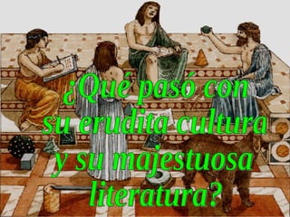 ¿Qué pasó con su erudita cultura y su majestuosa literatura? 