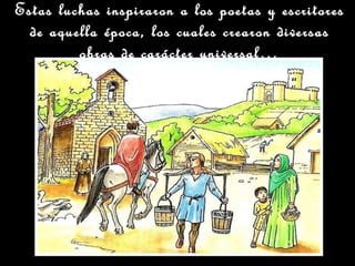 Estas luchas inspiraron a los poetas y escritores de aquella época, los cuales crearon diversas obras de carácter universal… 