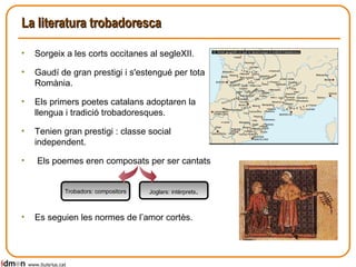 La literatura trobadoresca Sorgeix a les corts occitanes al segleXII. Gaudí de gran prestigi i s'estengué per tota la Romània. Els primers poetes catalans adoptaren la llengua i tradició trobadoresques. Tenien gran prestigi : classe social independent.   Els poemes eren composats per ser cantats Es seguien les normes de l’amor cortès. www.lluisrius.cat Trobadors: compositors Joglars: intèrprets . 