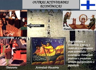 OUTRAS ACTIVIDADES  ECONÓMICAS A agricultura, a pastorícia, a pesca, o comércio e o artesanato eram actividades económicas. Forneciam produtos e prestavam serviços indispensáveis à população  Tinturaria  Chapelaria Fiandeiras Actividade Piscatória  