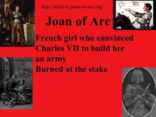 Joan of Arc
French girl who convinced
Charles VII to build her
an army
Burned at the stake
http://archive.joan-of-arc.org/
 