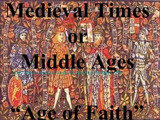 Medieval Times
or
Middle Ages
“Age of Faith”
http://eawc.evansville.edu/chronology/mepage.htm
 