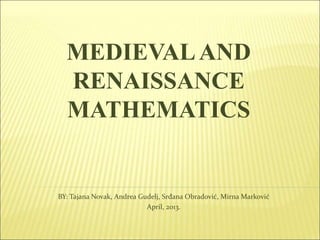 MEDIEVALAND
RENAISSANCE
MATHEMATICS
BY: Tajana Novak, Andrea Gudelj, Srđana Obradović, Mirna Marković
April, 2013.
 
